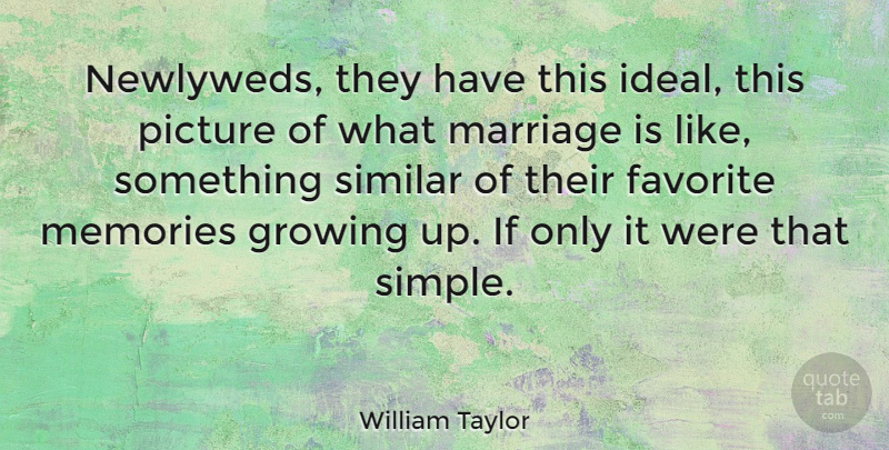 William Taylor Quote About Favorite, Growing, Marriage, Picture, Similar: Newlyweds They Have This Ideal...