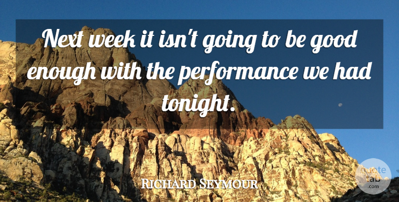 Richard Seymour Quote About Good, Next, Performance, Week: Next Week It Isnt Going...
