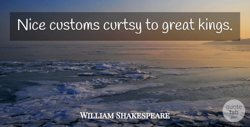 William Shakespeare Quote About Kings, Nice, Customs: Nice Customs Curtsy To Great...