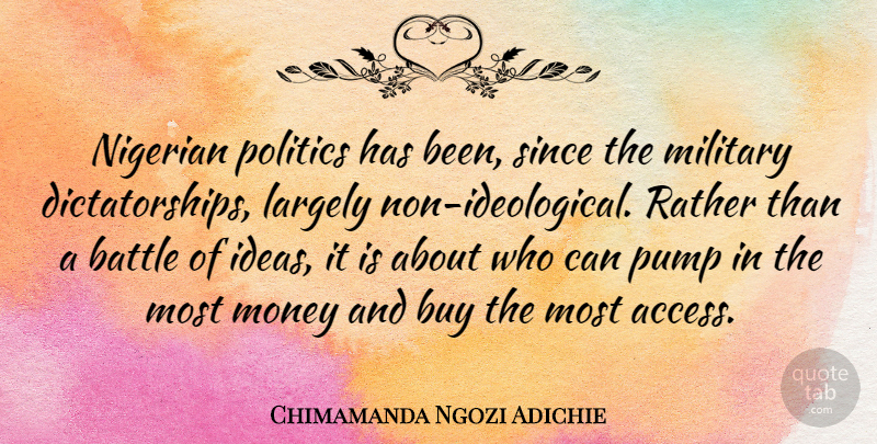 Chimamanda Ngozi Adichie Quote About Buy, Largely, Military, Money, Nigerian: Nigerian Politics Has Been Since...