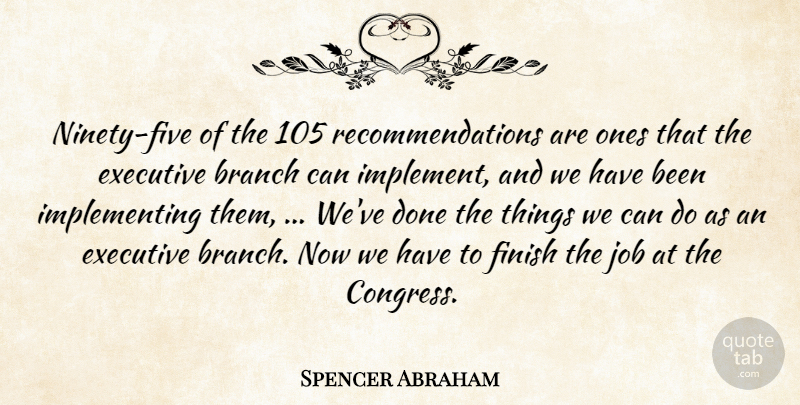 Spencer Abraham Quote About Branch, Executive, Finish, Job: Ninety Five Of The 105...