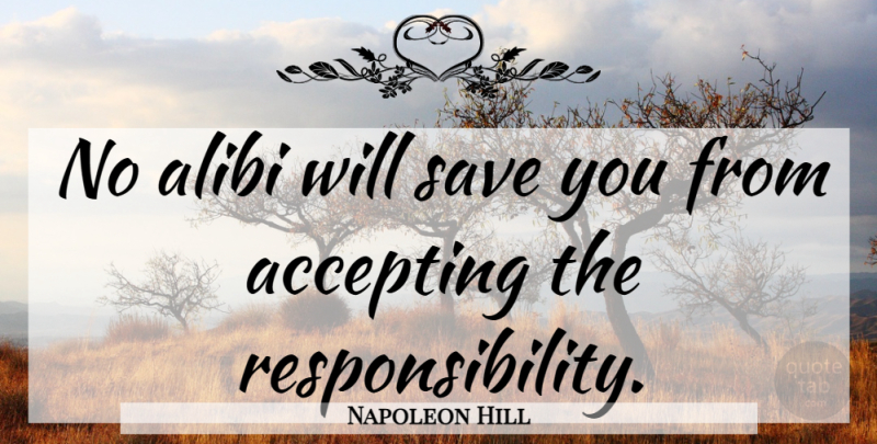 Napoleon Hill Quote About Responsibility, Ethics, Accepting: No Alibi Will Save You...