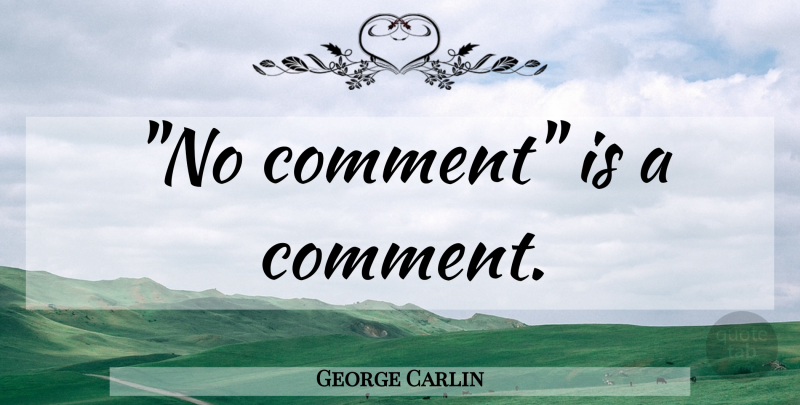 George Carlin Quote About Stupid, Stupid People, People: No Comment Is A Comment...