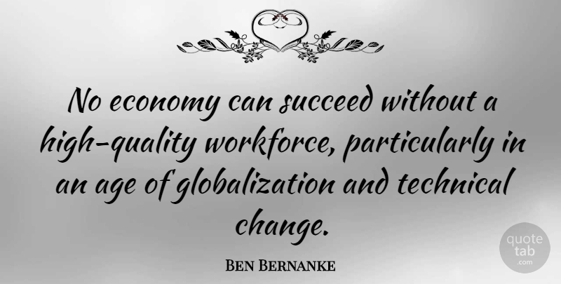 Ben Bernanke Quote About Age, Change, Economy, Succeed, Technical: No Economy Can Succeed Without...