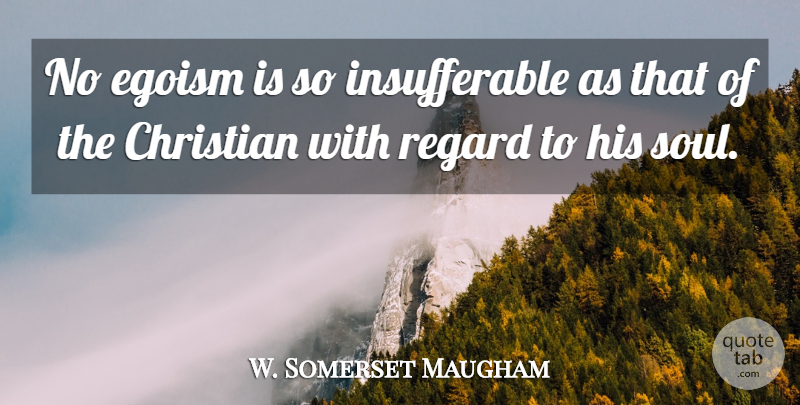 W. Somerset Maugham Quote About Christian, Soul, Atheism: No Egoism Is So Insufferable...