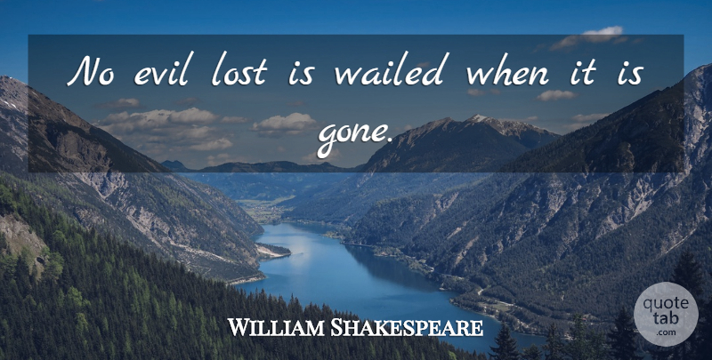 William Shakespeare Quote About Evil, Gone, Trouble: No Evil Lost Is Wailed...