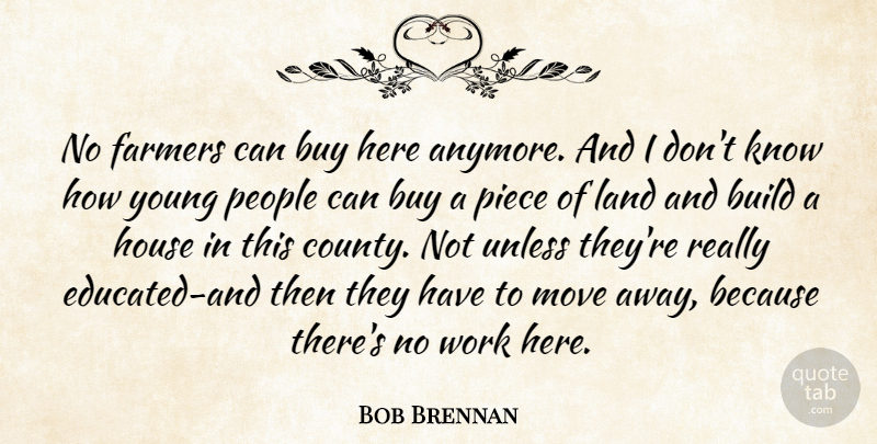 Bob Brennan Quote About Build, Buy, Farmers, House, Land: No Farmers Can Buy Here...