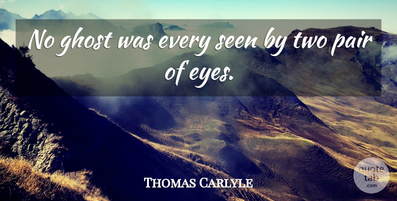 Thomas Carlyle Quote About Eye, Two, Pairs: No Ghost Was Every Seen...