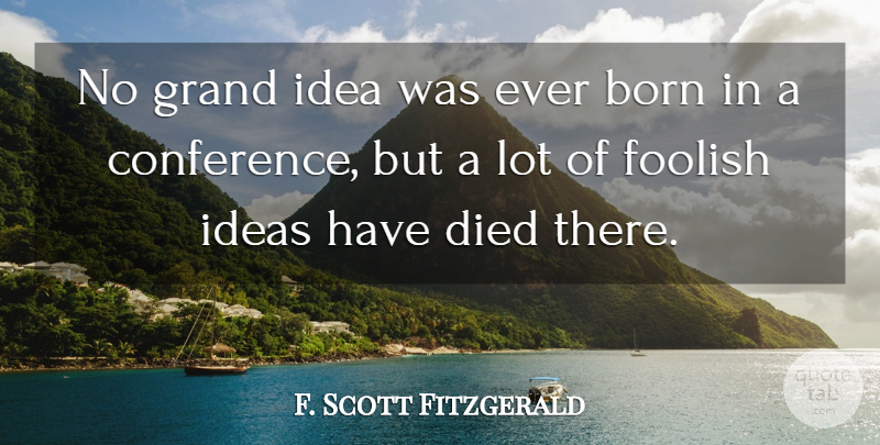 F. Scott Fitzgerald Quote About Ideas, Foolish, Born: No Grand Idea Was Ever...