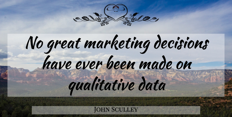 John Sculley Quote About Business, Data, Decision: No Great Marketing Decisions Have...