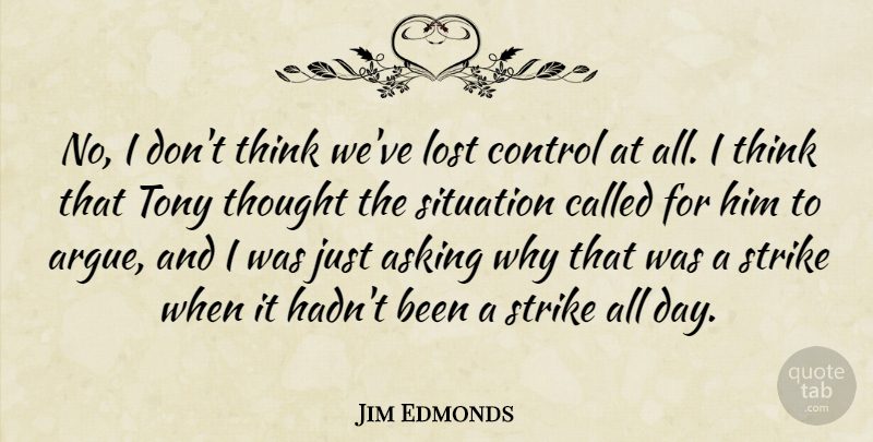 Jim Edmonds Quote About Asking, Control, Lost, Situation, Strike: No I Dont Think Weve...