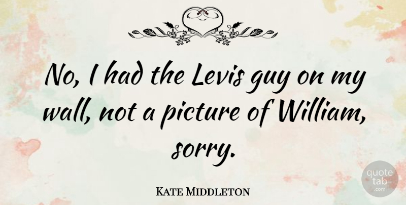 Kate Middleton Quote About Sorry, Wall, Guy: No I Had The Levis...
