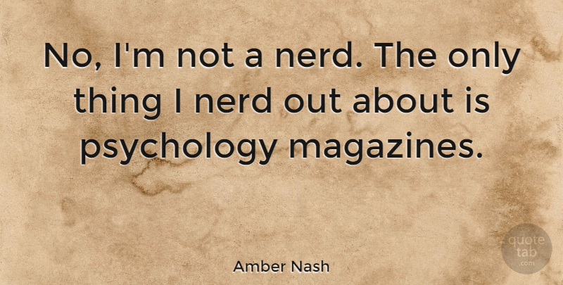 Amber Nash Quote About Nerd, Psychology: No Im Not A Nerd...
