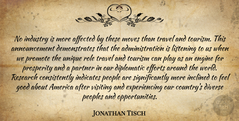 Jonathan Tisch Quote About Affected, America, Diplomatic, Diverse, Efforts: No Industry Is More Affected...