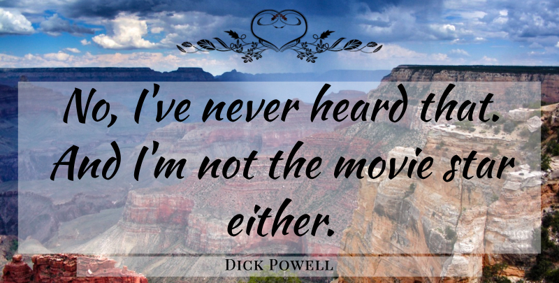 Dick Powell Quote About Heard, Star: No Ive Never Heard That...