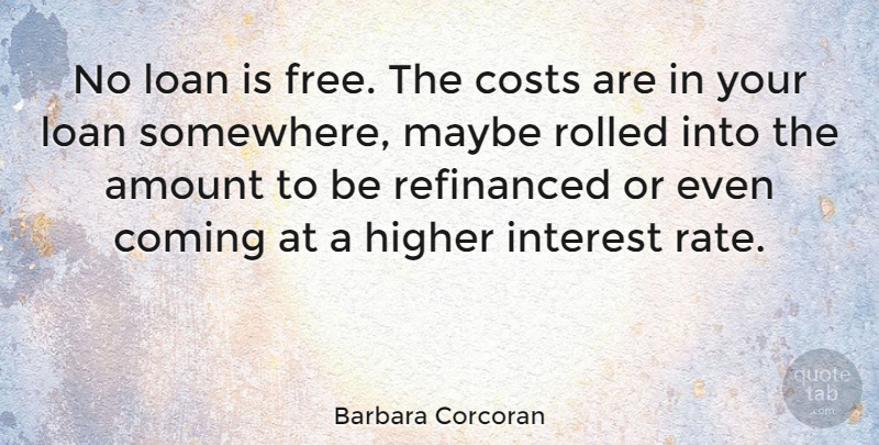 Barbara Corcoran Quote About Cost, Loan, Interest: No Loan Is Free The...