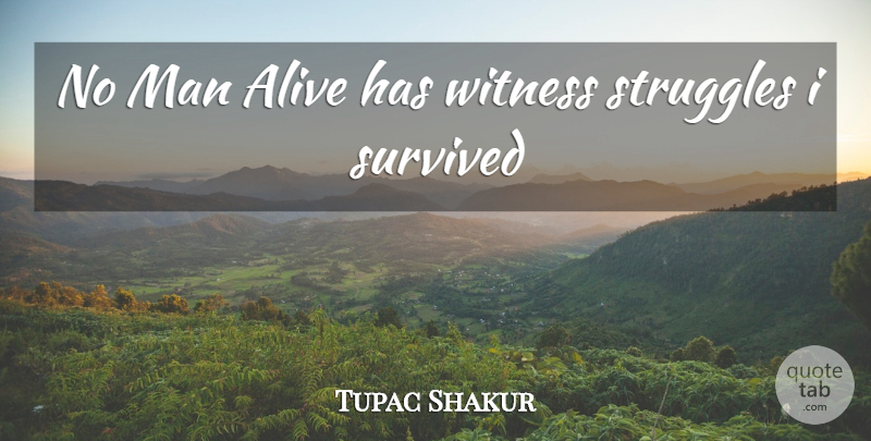 Tupac Shakur Quote About Alive, Man, Struggles, Survived, Witness: No Man Alive Has Witness...