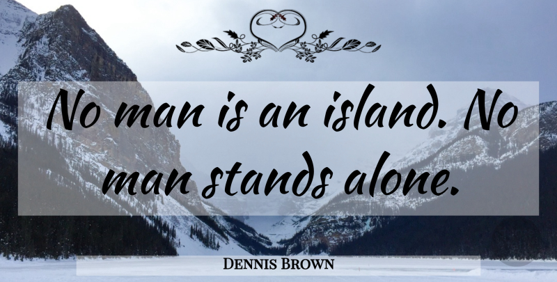 Dennis Brown Quote About Men, Islands, Stand Alone: No Man Is An Island...