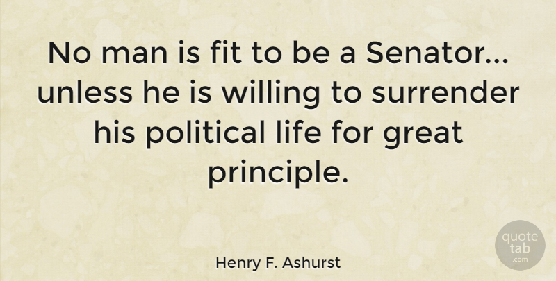 Henry F. Ashurst Quote About Fit, Great, Life, Man, Surrender: No Man Is Fit To...