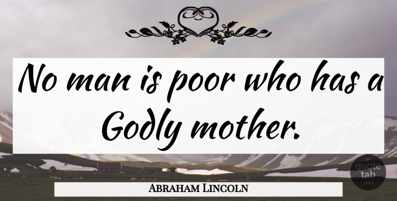Abraham Lincoln Quote About Life, Mother, Godly: No Man Is Poor Who...