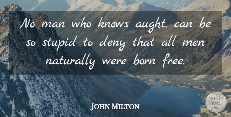 John Milton Quote About Stupid, Reality, Men: No Man Who Knows Aught...