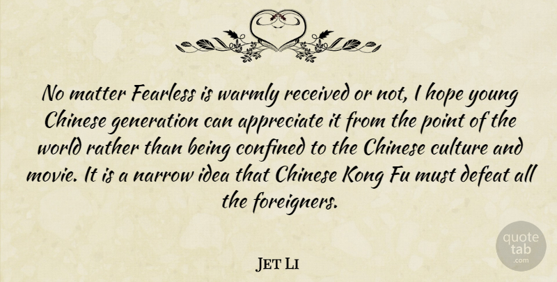 Jet Li Quote About Appreciate, Chinese, Confined, Culture, Defeat: No Matter Fearless Is Warmly...