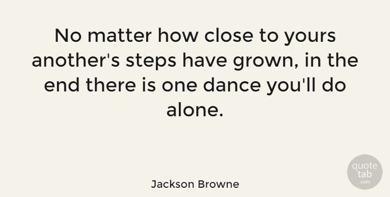 Jackson Browne Quote About Steps, Matter, Ends: No Matter How Close To...