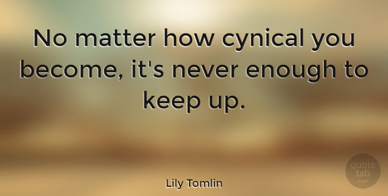 Lily Tomlin Quote About Cynical, Matter, Enough: No Matter How Cynical You...