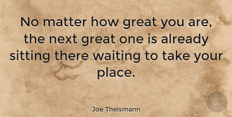Joe Theismann Quote About Waiting, Matter, Next: No Matter How Great You...