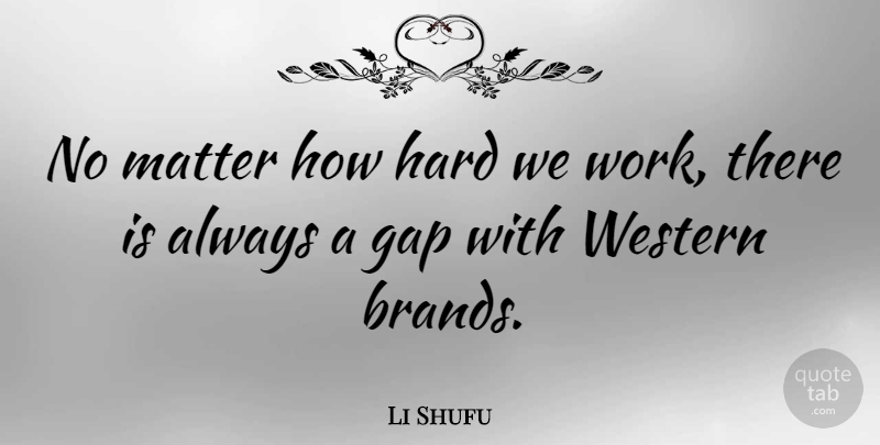 Li Shufu Quote About Gap, Hard, Matter, Western, Work: No Matter How Hard We...