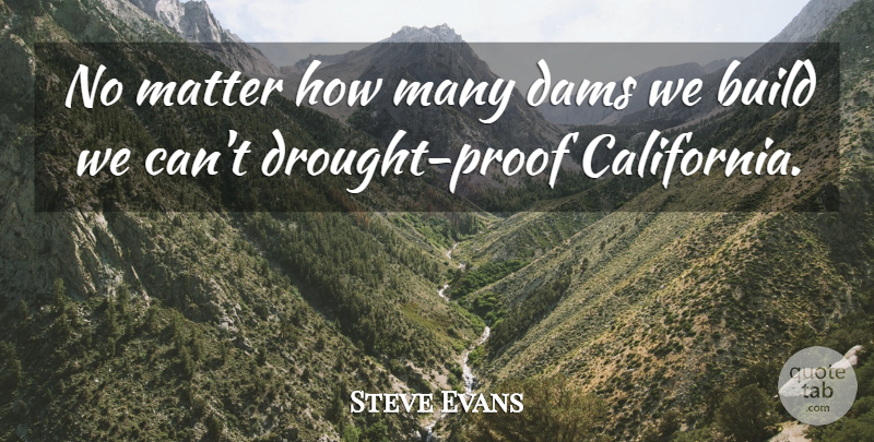 Steve Evans Quote About Build, Dams, Matter: No Matter How Many Dams...