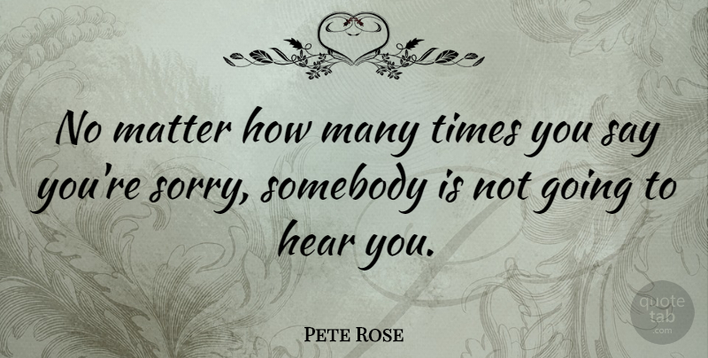 Pete Rose Quote About Somebody: No Matter How Many Times...