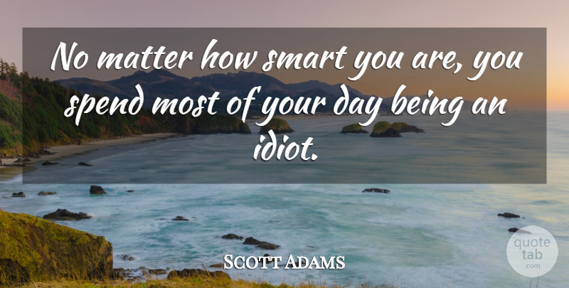 Scott Adams Quote About Matter, Smart, Spend: No Matter How Smart You...