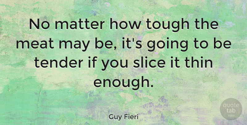 Guy Fieri Quote About May, Matter, Meat: No Matter How Tough The...