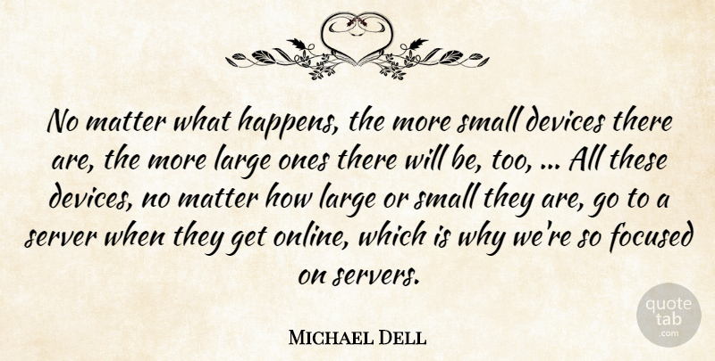 Michael Dell Quote About Devices, Focused, Large, Matter, Small: No Matter What Happens The...