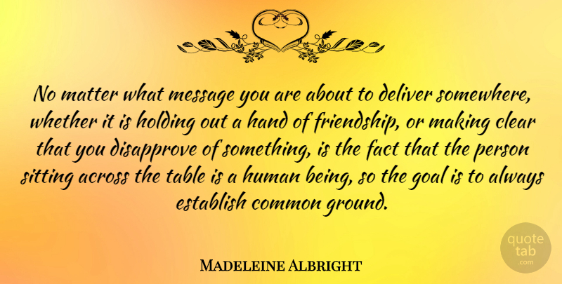 Madeleine Albright Quote About Hands, Goal, Tables: No Matter What Message You...