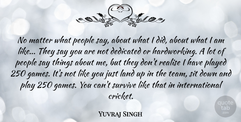 Yuvraj Singh Quote About Dedicated, Matter, People, Played, Realise: No Matter What People Say...