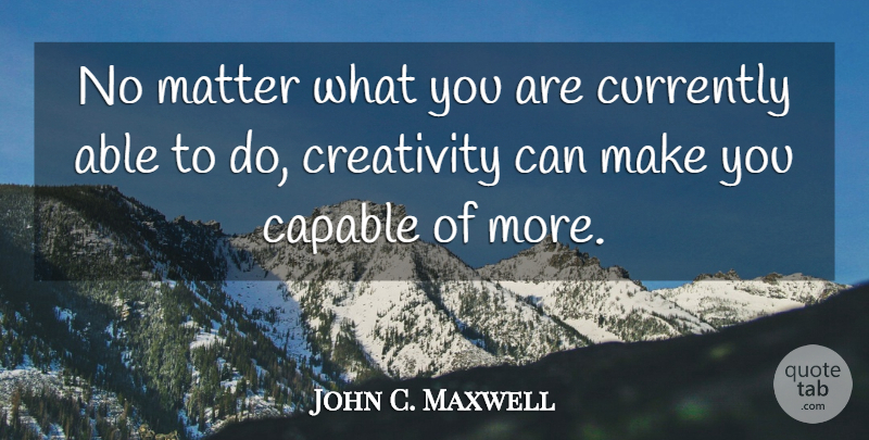 John C. Maxwell Quote About Inspirational, Creativity, Matter: No Matter What You Are...