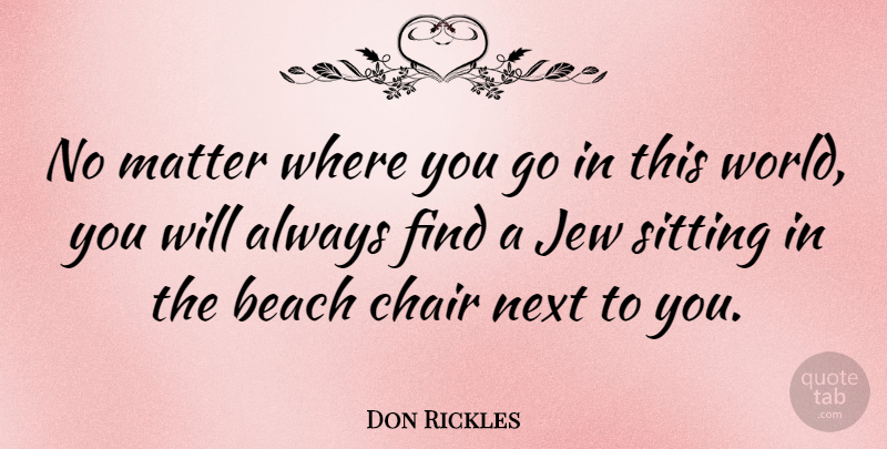 Don Rickles Quote About Beach, Sitting, World: No Matter Where You Go...