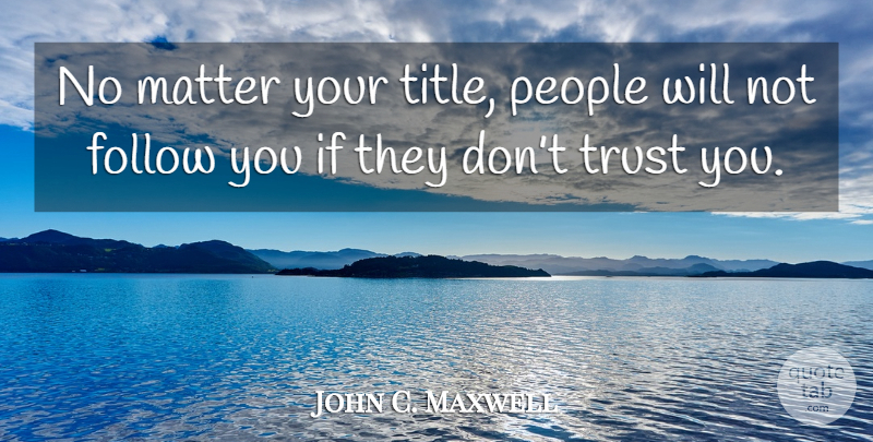 John C. Maxwell Quote About People, Matter, Titles: No Matter Your Title People...