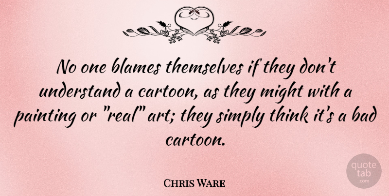 Chris Ware Quote About Art, Real, Thinking: No One Blames Themselves If...
