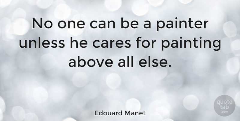 Edouard Manet Quote About Care, Painting, Painter: No One Can Be A...