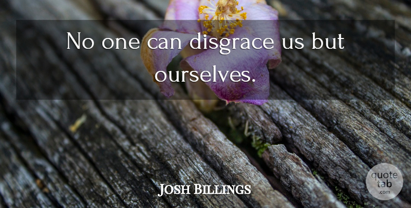 Josh Billings Quote About Self Esteem, Self Respect, Comedy: No One Can Disgrace Us...