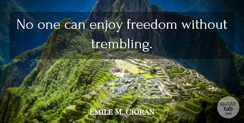 Emile M. Cioran Quote About Trembling, Enjoy: No One Can Enjoy Freedom...