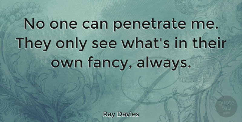 Ray Davies Quote About Fancy, Penetrate: No One Can Penetrate Me...