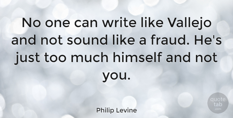 Philip Levine Quote About Writing, Hype, Too Much: No One Can Write Like...