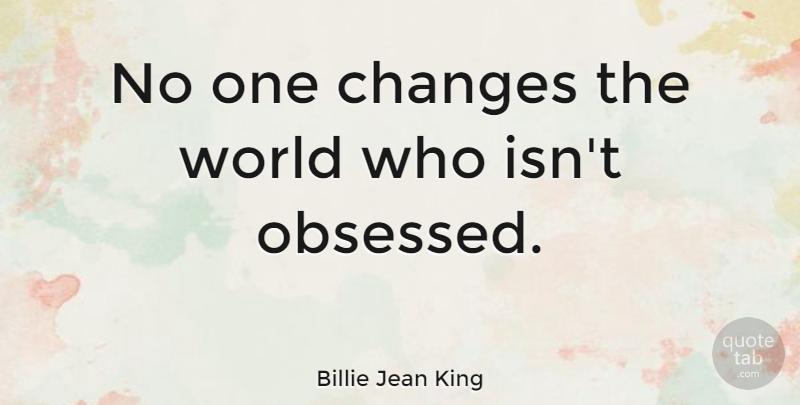 Billie Jean King Quote About Inspiring, World, Changing The World: No One Changes The World...
