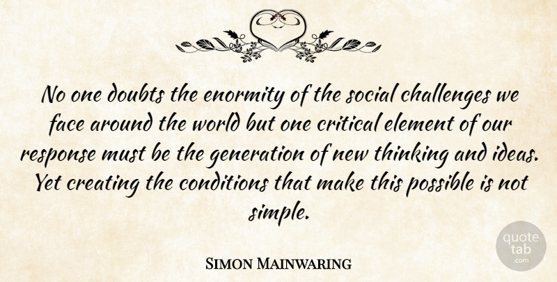 Simon Mainwaring Quote About Conditions, Creating, Critical, Doubts, Element: No One Doubts The Enormity...