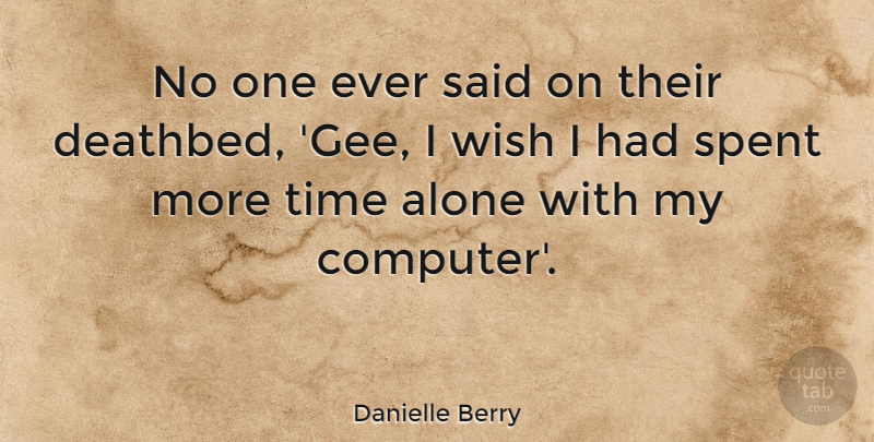 Danielle Berry Quote About Alone, Computers, Spent, Time, Wish: No One Ever Said On...