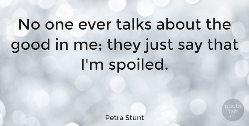 Petra Stunt Quote About Spoiled: No One Ever Talks About...